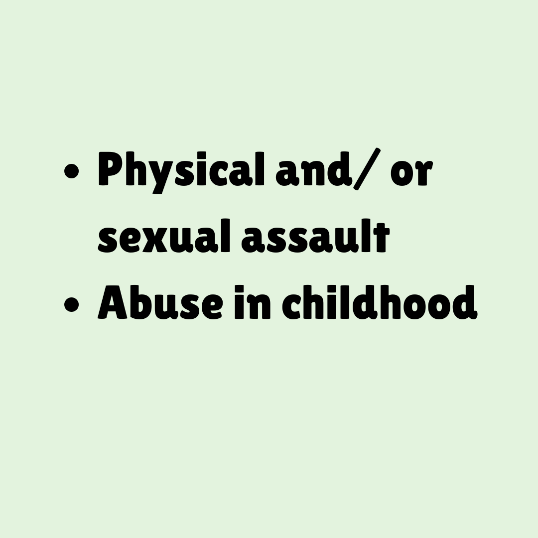 Physical and/ or sexual assault  Abuse in childhood
