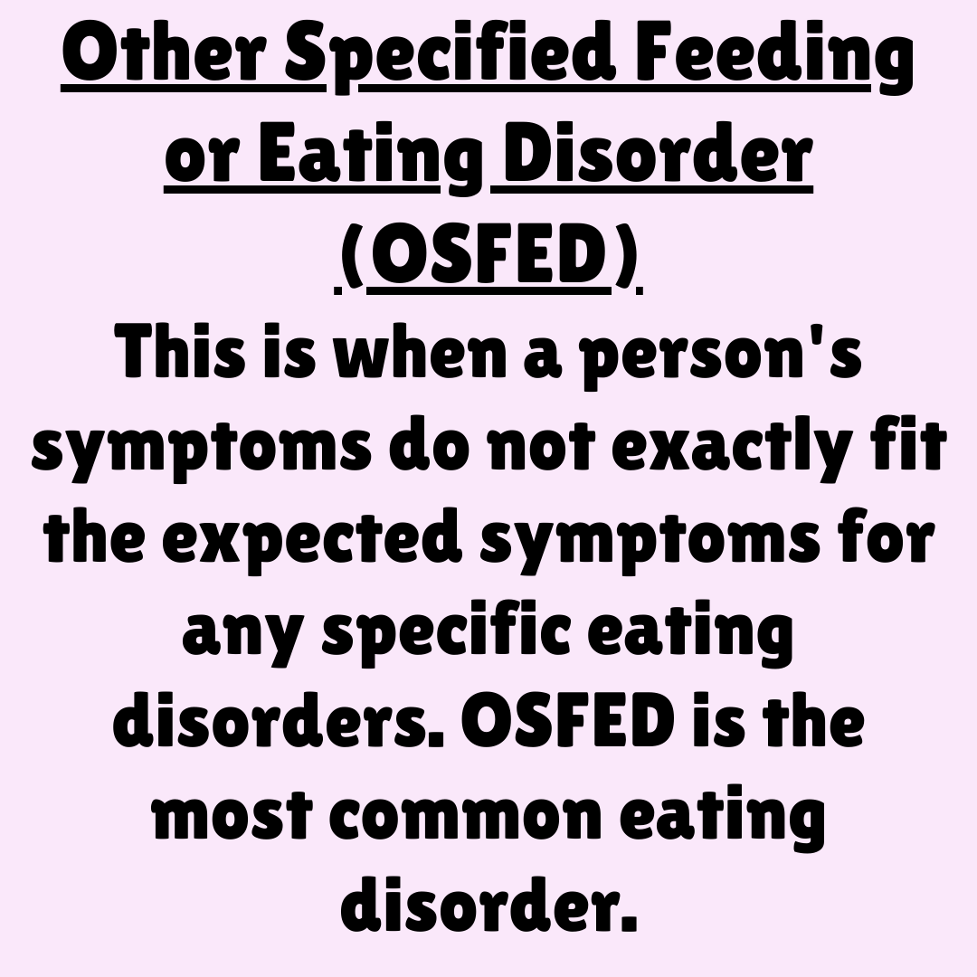 Other Specified Feeding or Eating Disorder (OSFED) This is when a person's symptoms do not exactly fit the expected symptoms for any specific eating disorders. OSFED is the most common eating disorder. 