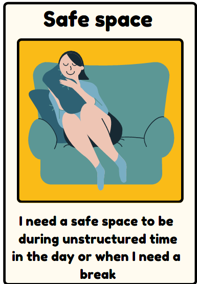 Safe space - I need a safe space to be during unstructured time in the day or when I need a break