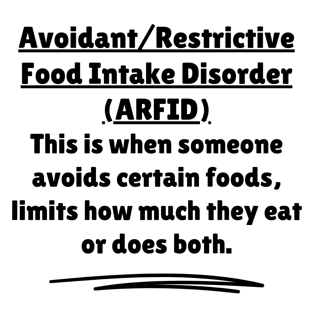Avoidant/Restrictive Food Intake Disorder (ARFID) This is when someone avoids certain foods, limits how much they eat or does both.