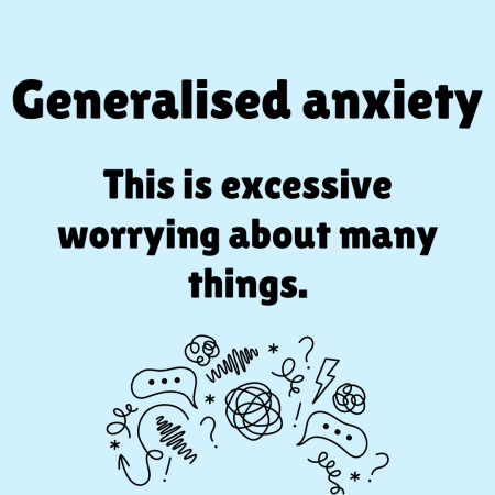 Generalised anxiety - this is excessive worrying about many things