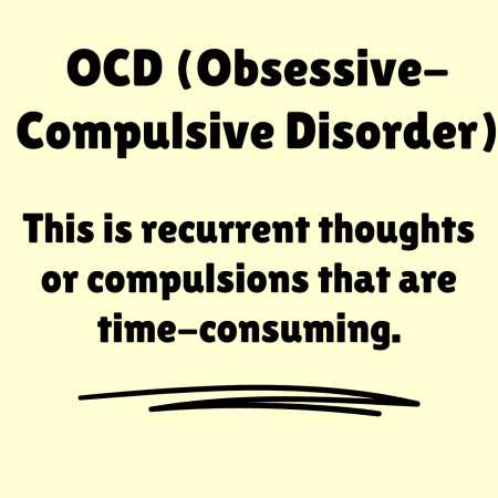 OCD ( obsessive compulsive disorder) this is recurrent thoughts or compulsions that are time-consuming.